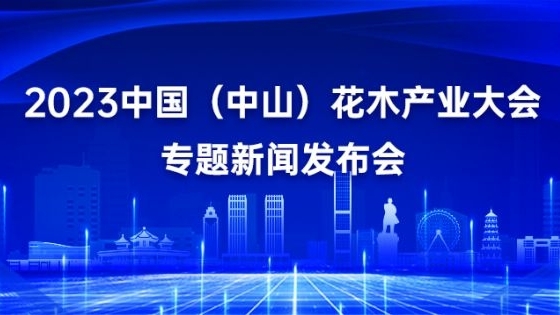 发布预告：2023中国（中山）花木产业大会专题新闻发布会