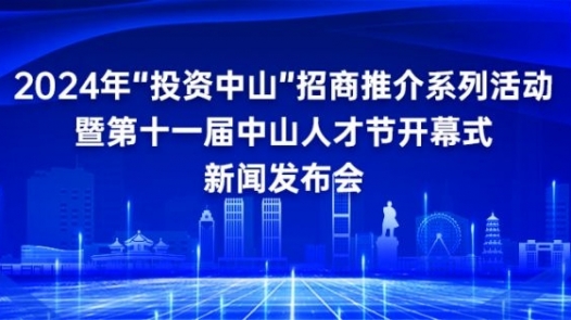 发布预告：2024年“投资中山”招商推介系列活动暨第十一届中山人才节开幕式新闻发布会