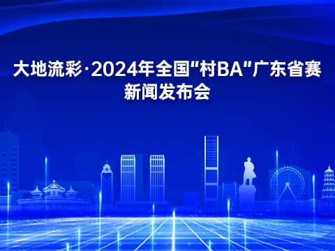 发布预告：大地流彩·2024年全国“村BA”广东省赛新闻发布会